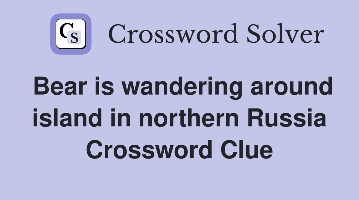 Bear is wandering around island in northern Russia Crossword Clue