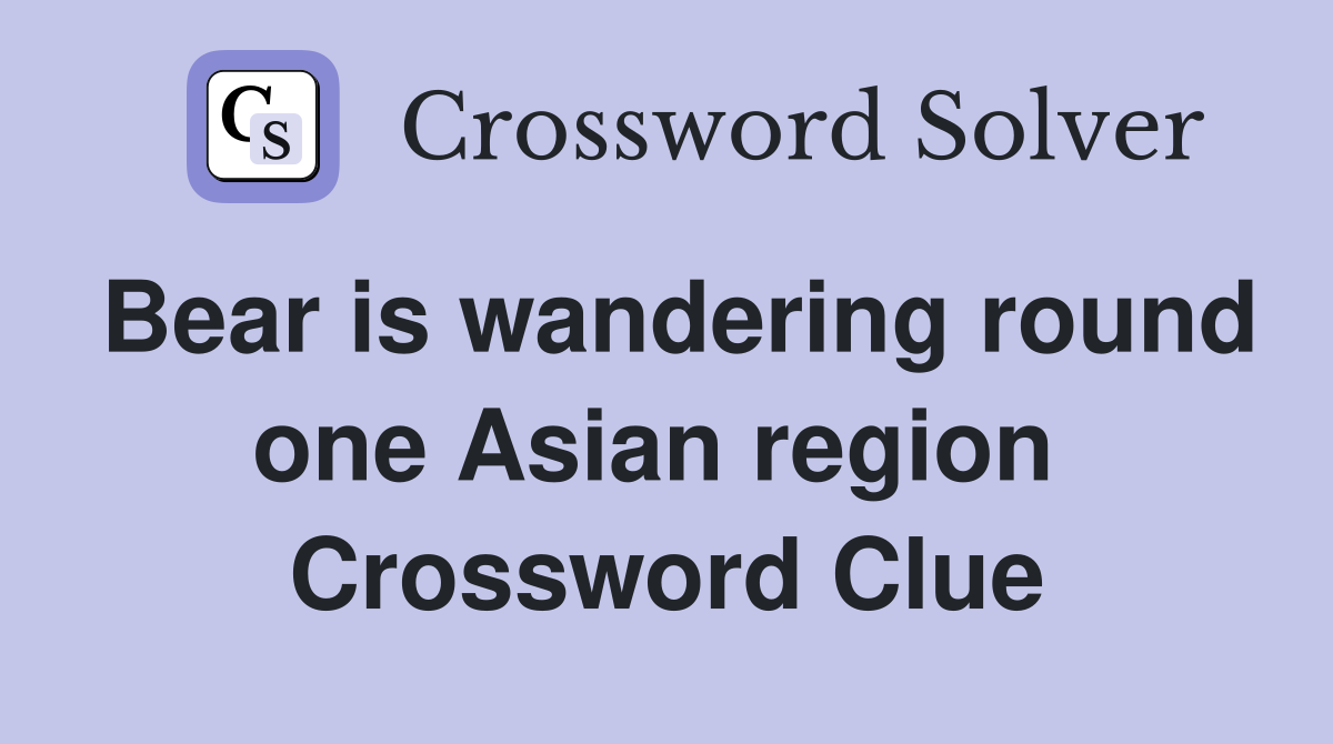 Bear is wandering round one Asian region  Crossword Clue