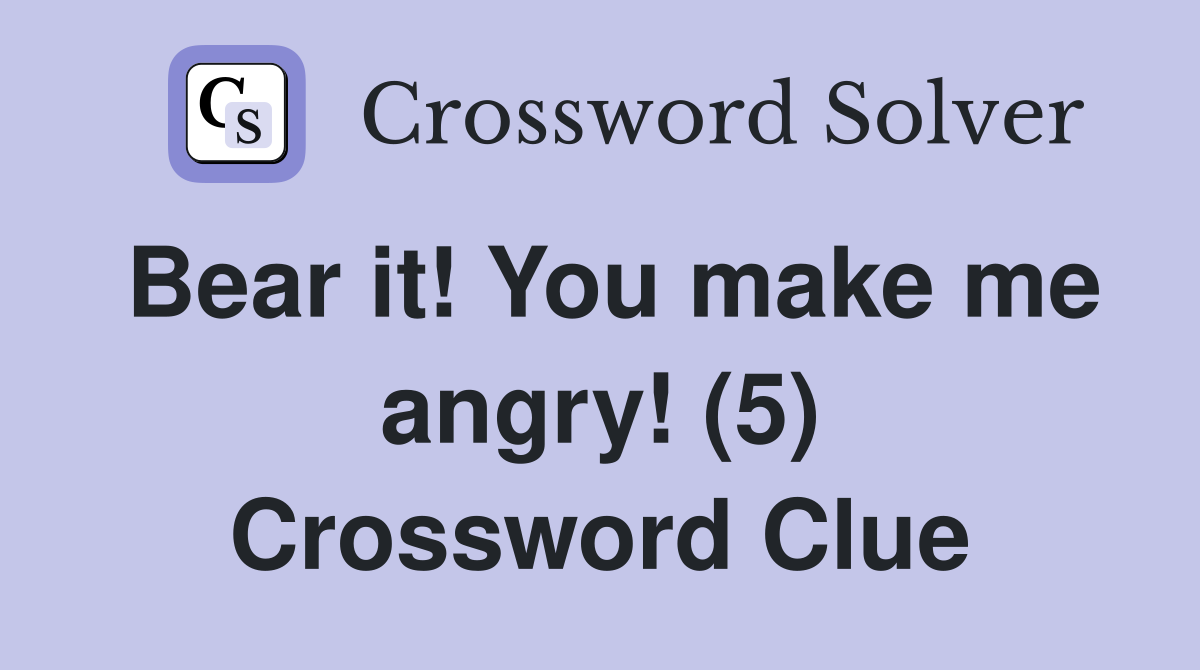 Bear it! You make me angry! (5) Crossword Clue