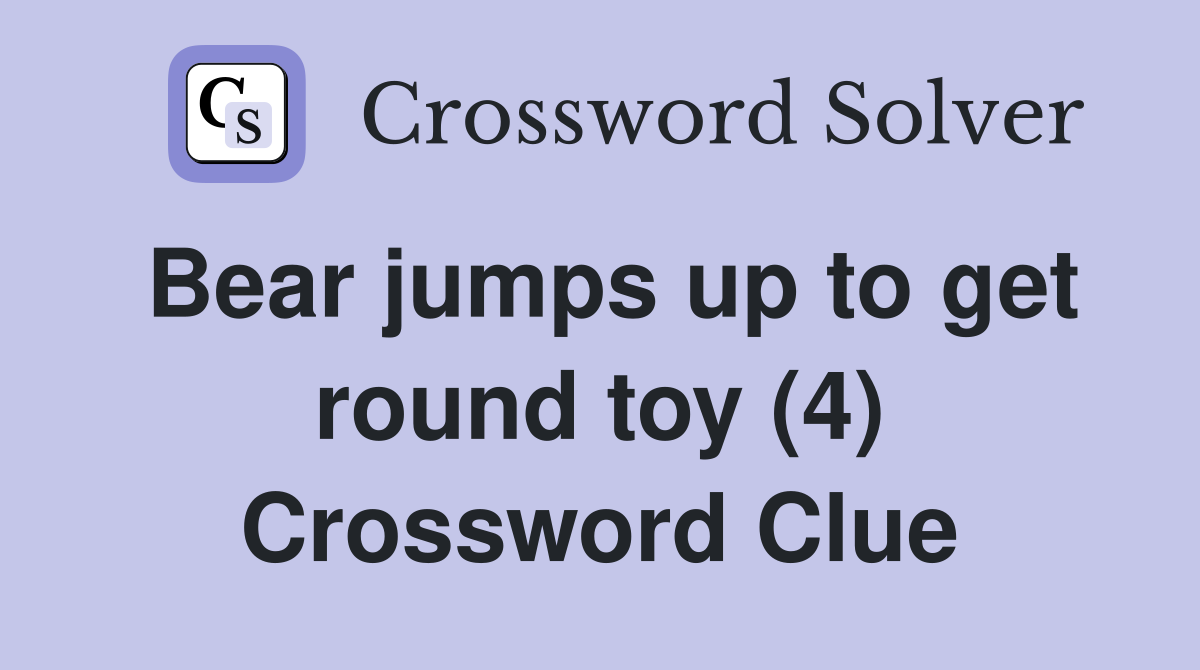 Bear jumps up to get round toy (4) Crossword Clue