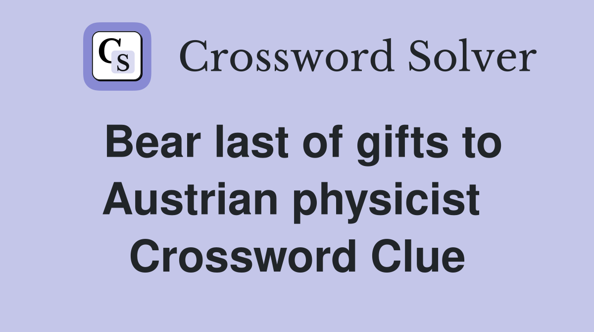 Bear last of gifts to Austrian physicist  Crossword Clue