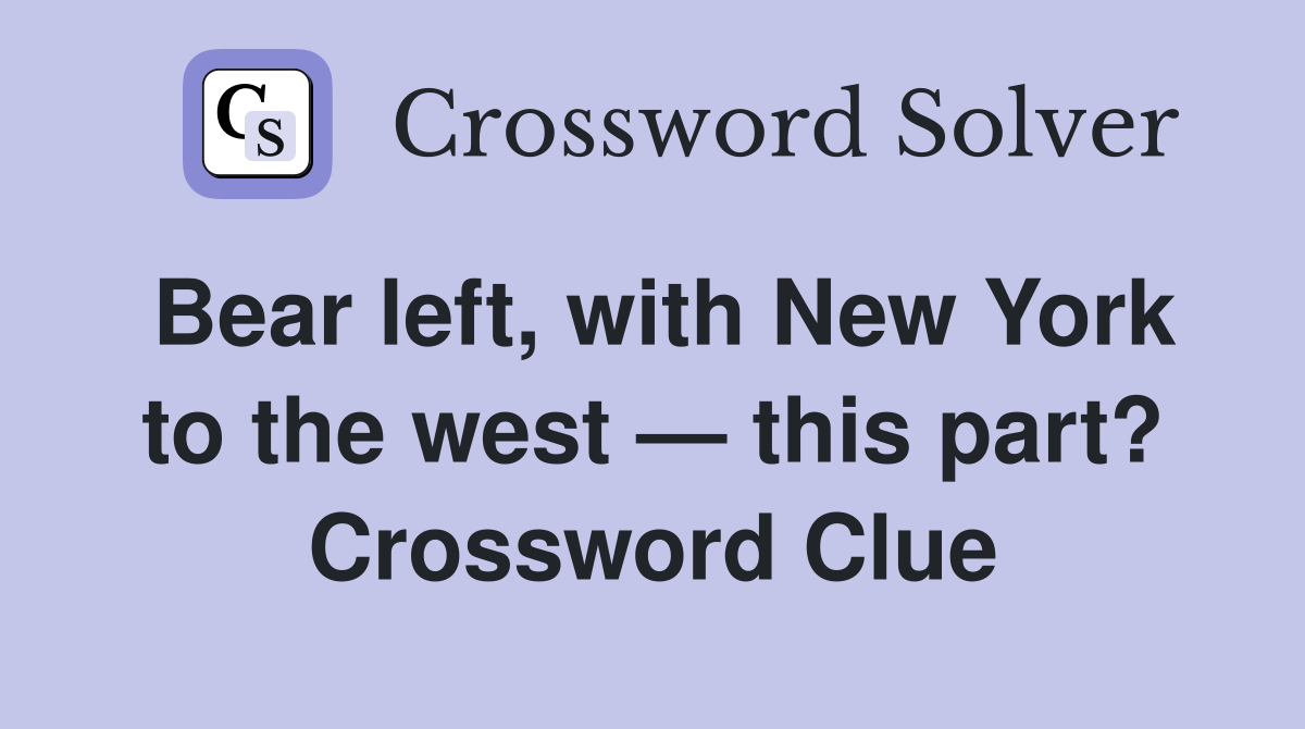 Bear left, with New York to the west — this part? Crossword Clue