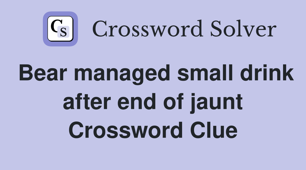 Bear managed small drink after end of jaunt Crossword Clue