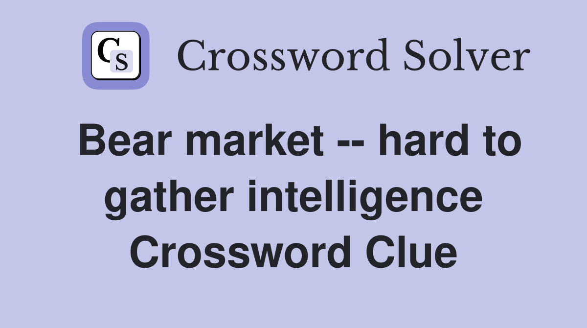 Bear market -- hard to gather intelligence Crossword Clue
