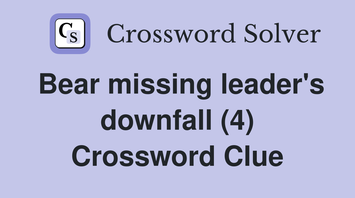 Bear missing leader's downfall (4) Crossword Clue
