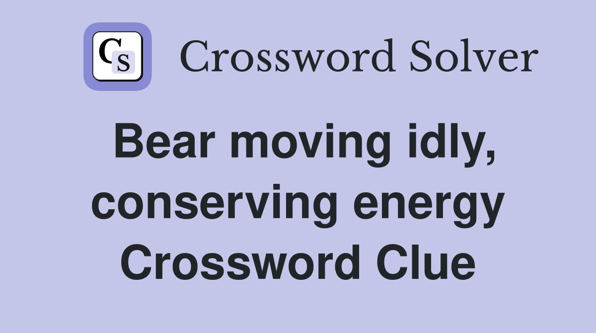 Bear moving idly, conserving energy Crossword Clue