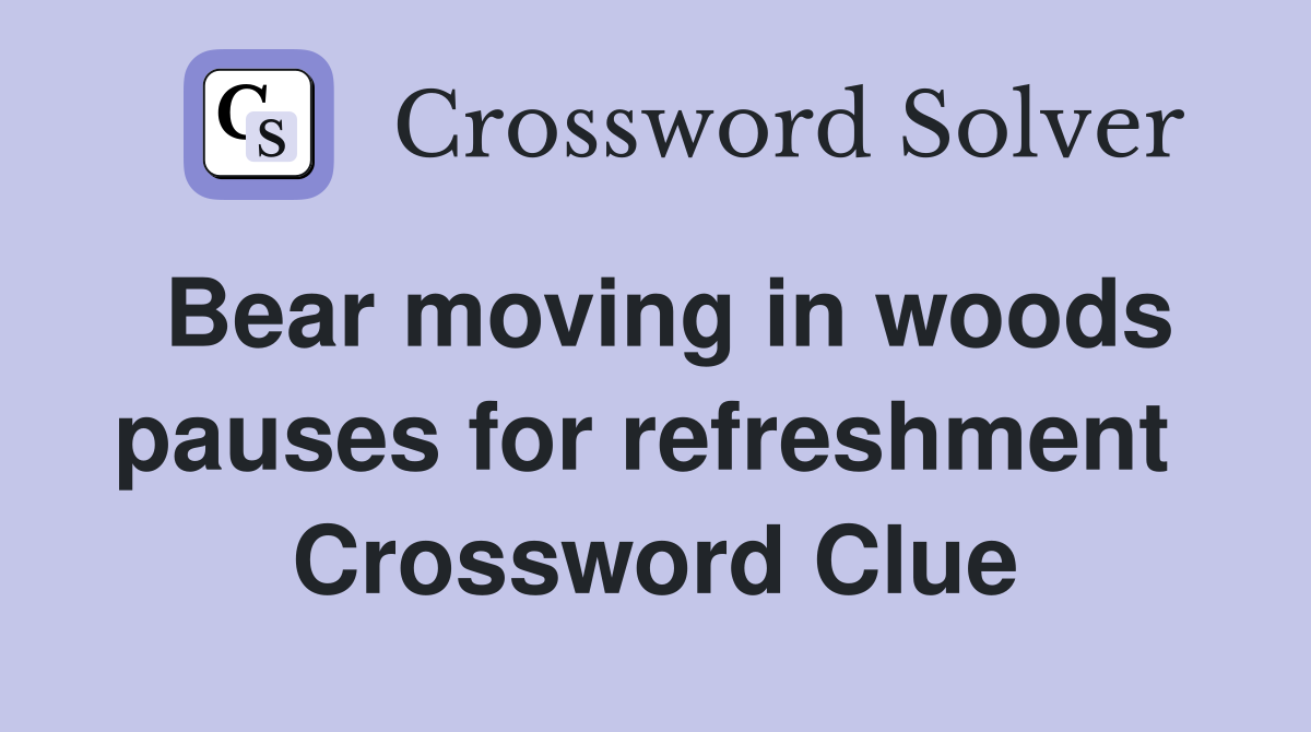 Bear moving in woods pauses for refreshment  Crossword Clue