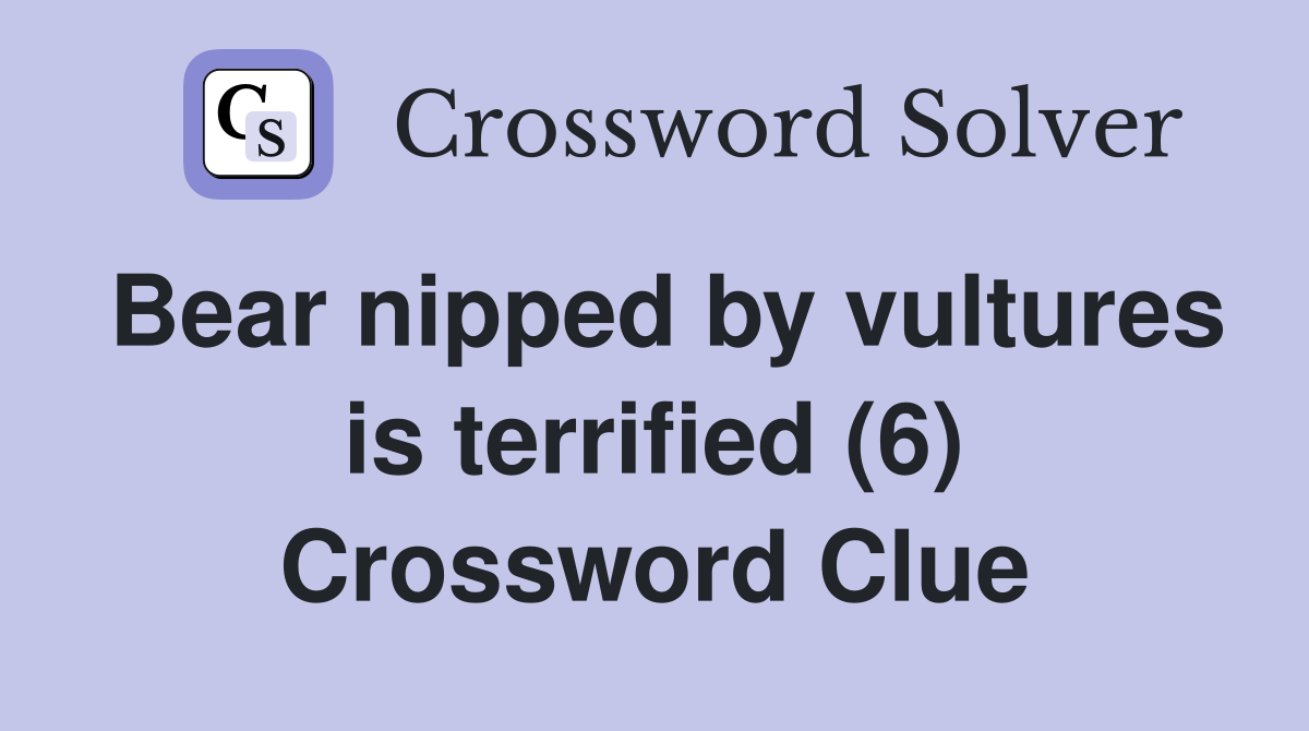 Bear nipped by vultures is terrified (6) Crossword Clue