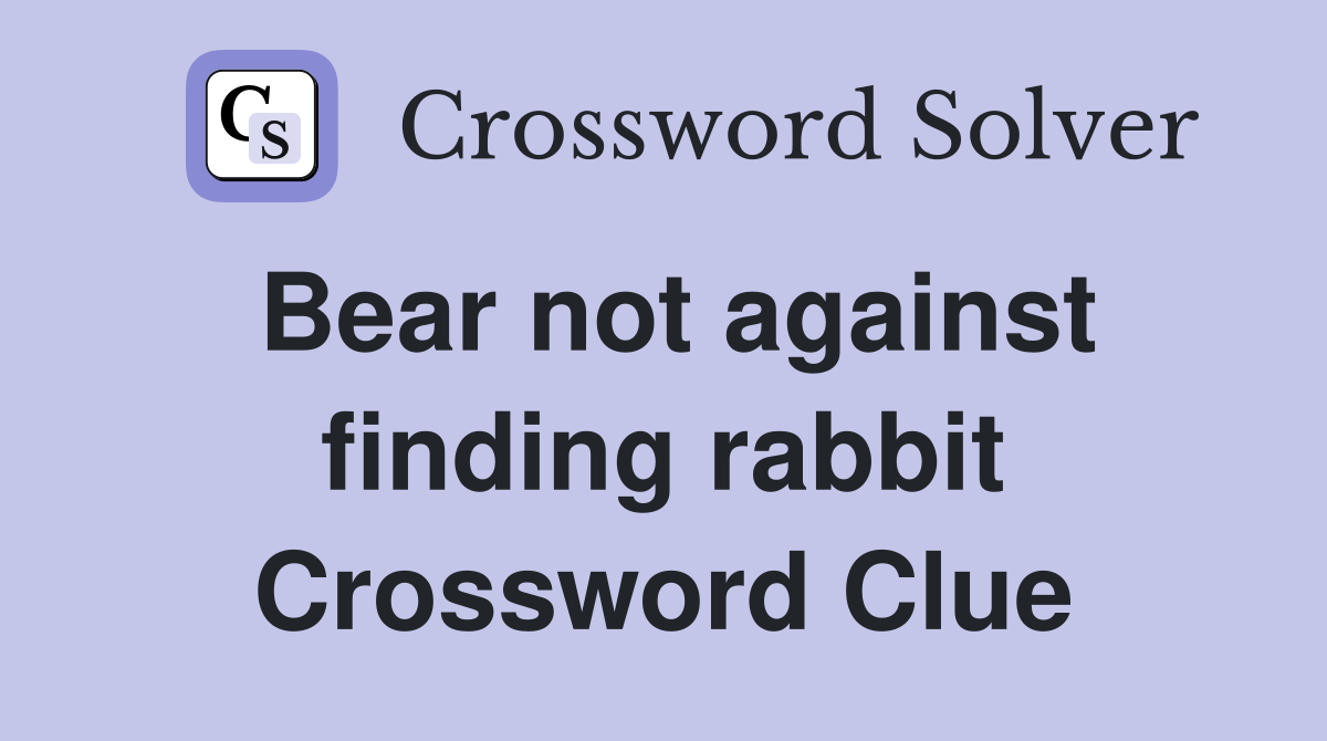 Bear not against finding rabbit Crossword Clue