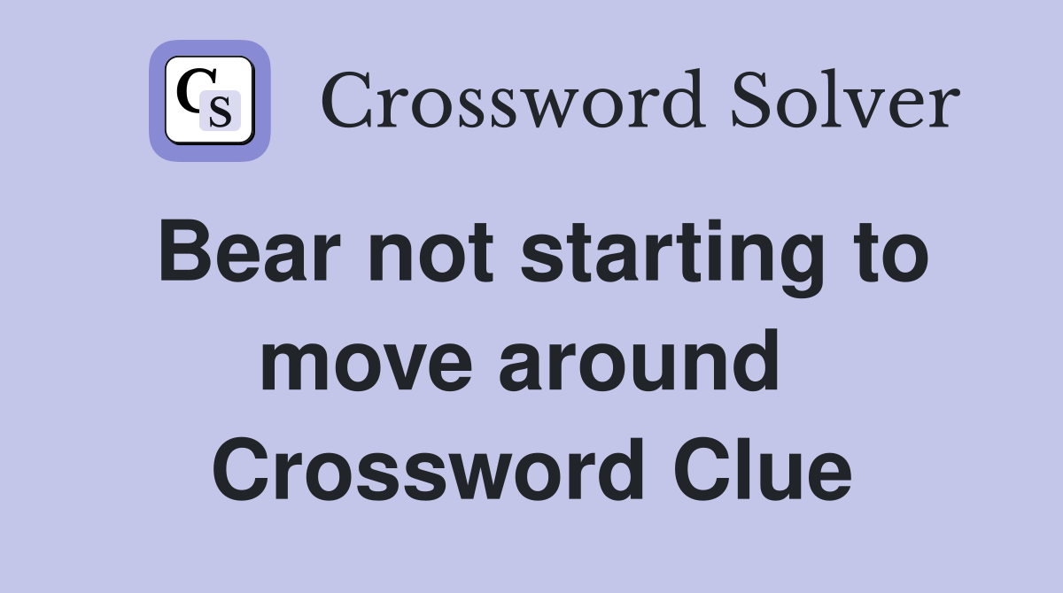 Bear not starting to move around  Crossword Clue