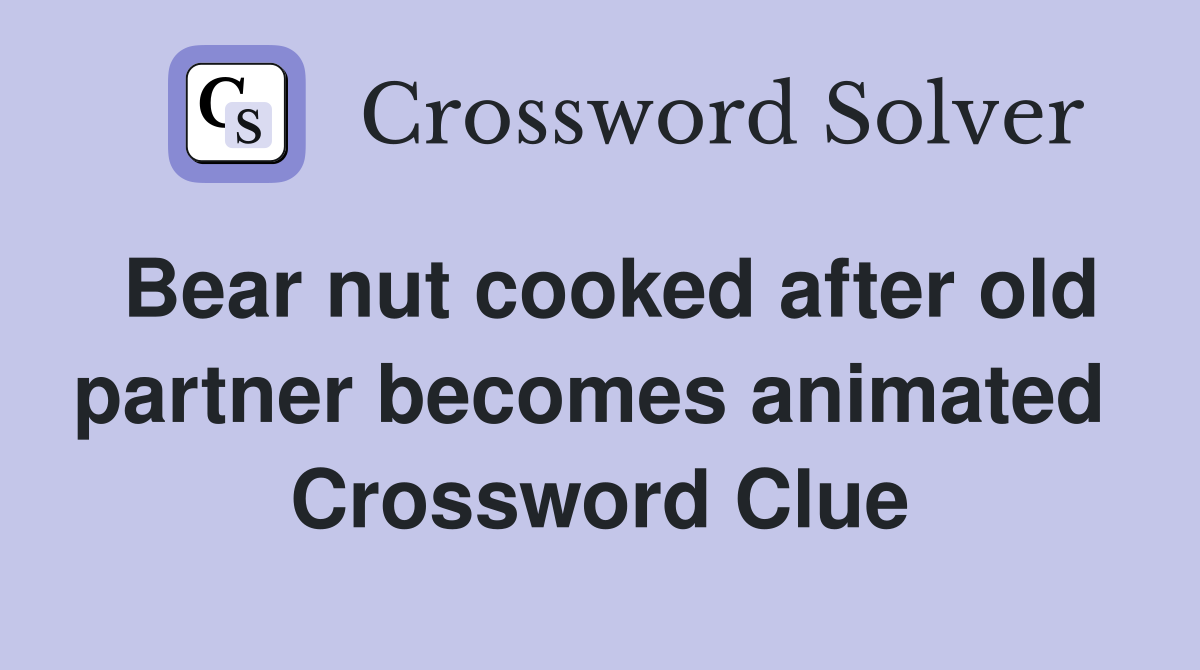 Bear nut cooked after old partner becomes animated  Crossword Clue