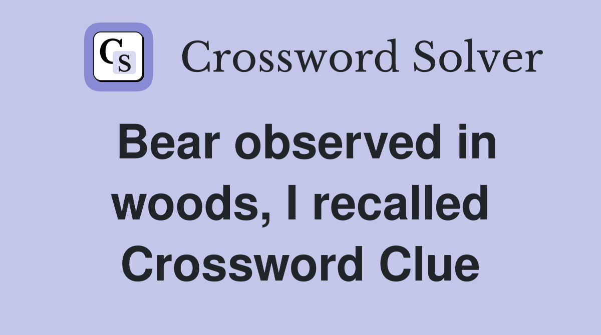 Bear observed in woods, I recalled Crossword Clue