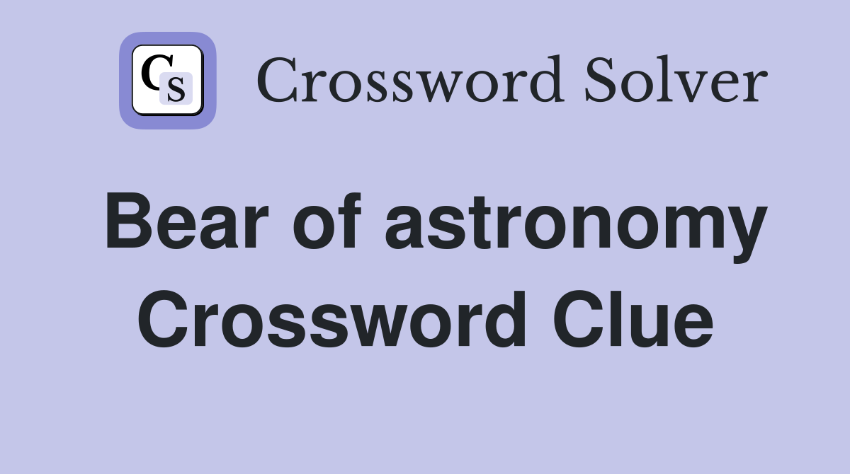 Bear of astronomy Crossword Clue