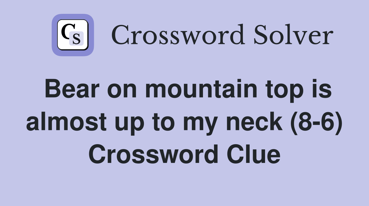 Bear on mountain top is almost up to my neck (8-6) Crossword Clue