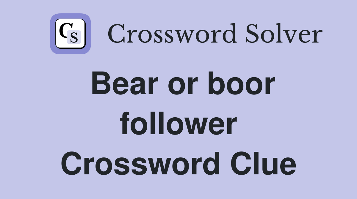 Bear or boor follower Crossword Clue