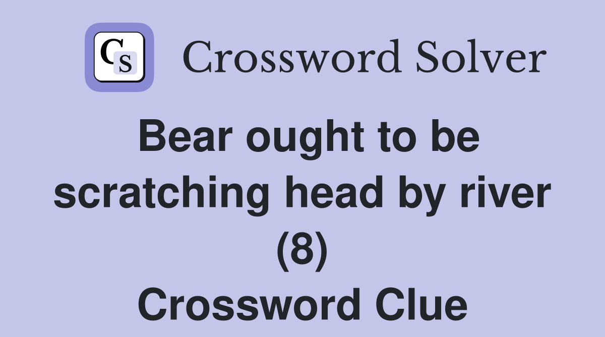 Bear ought to be scratching head by river (8) Crossword Clue