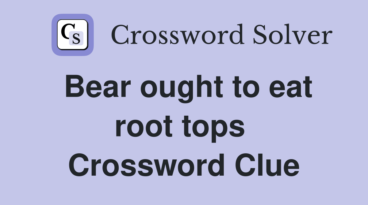 Bear ought to eat root tops  Crossword Clue
