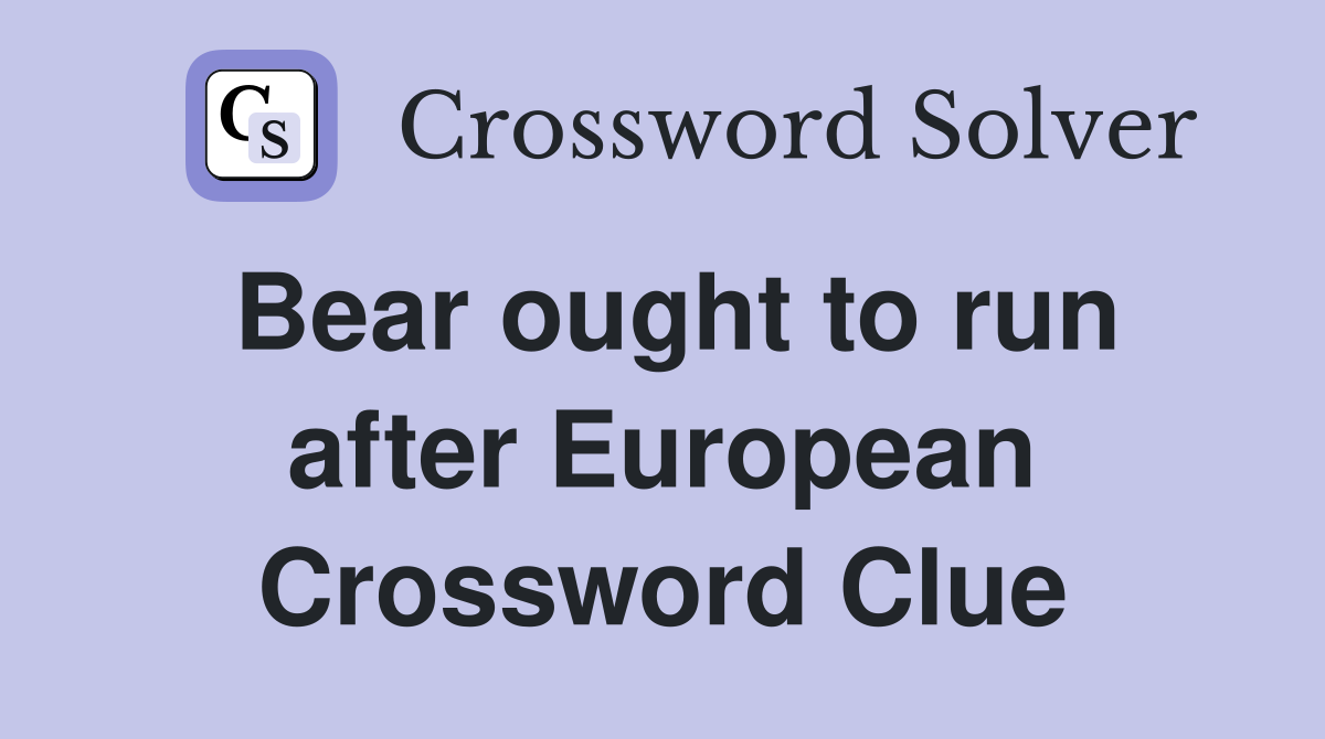 Bear ought to run after European Crossword Clue