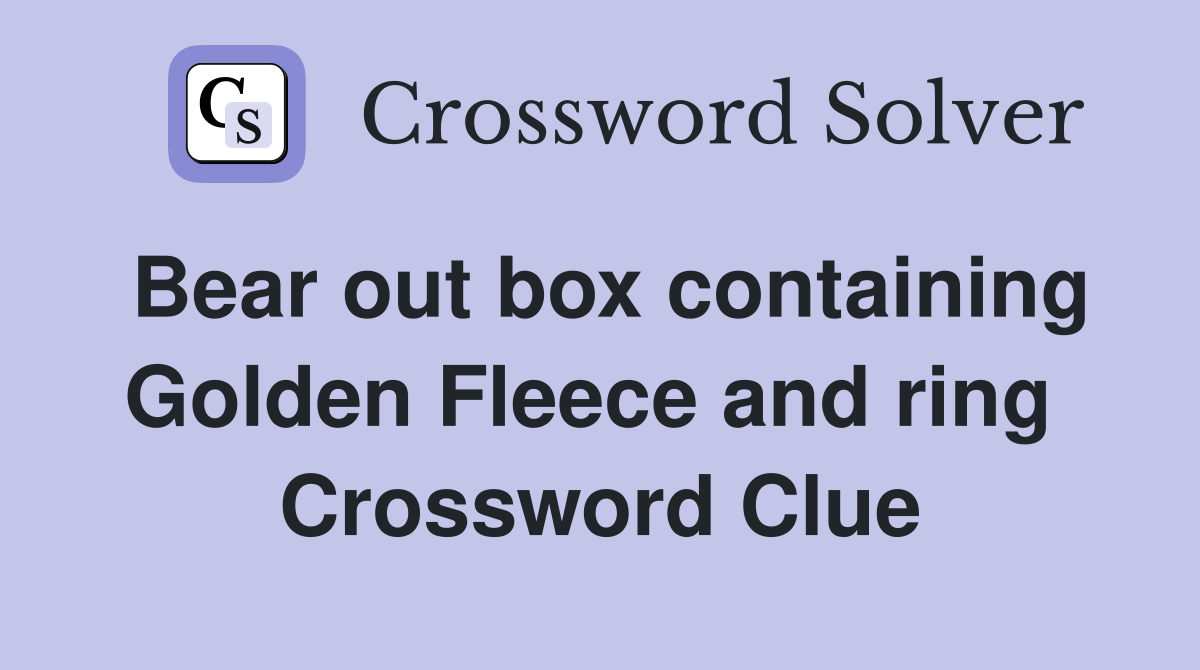 Bear out box containing Golden Fleece and ring  Crossword Clue