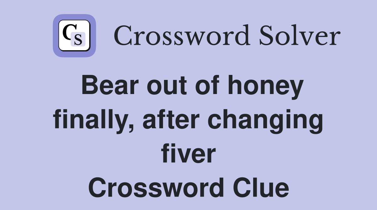 Bear out of honey finally, after changing fiver Crossword Clue
