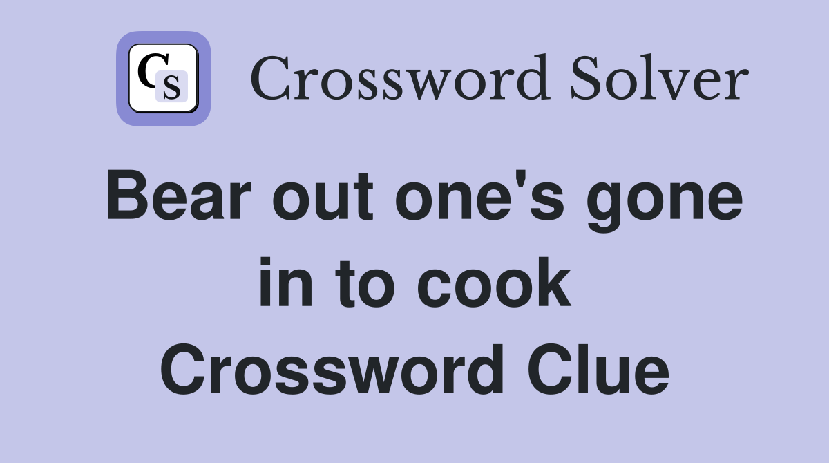 Bear out one's gone in to cook Crossword Clue