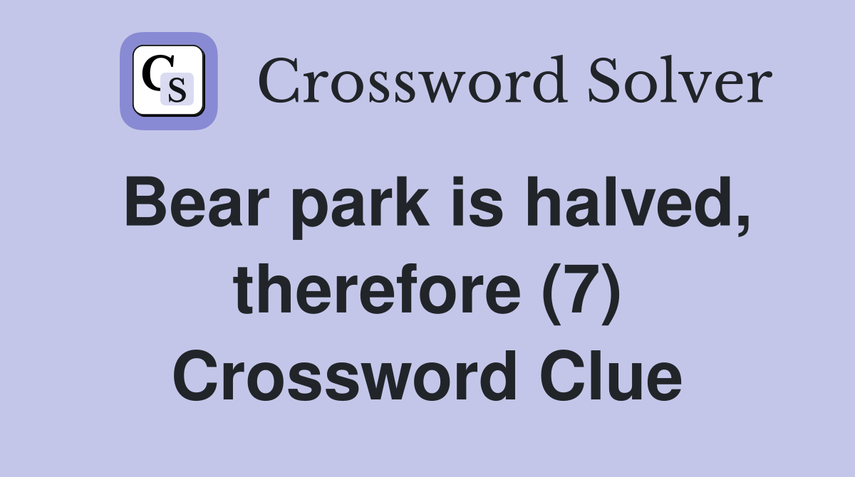 Bear park is halved, therefore (7) Crossword Clue