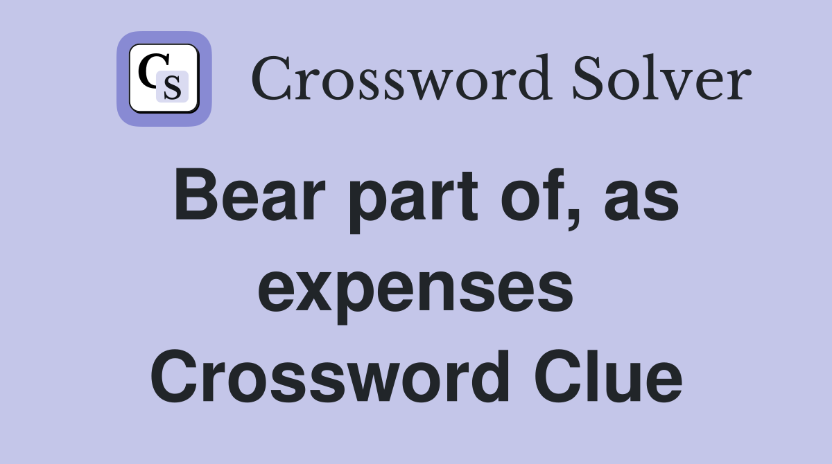 Bear part of, as expenses Crossword Clue