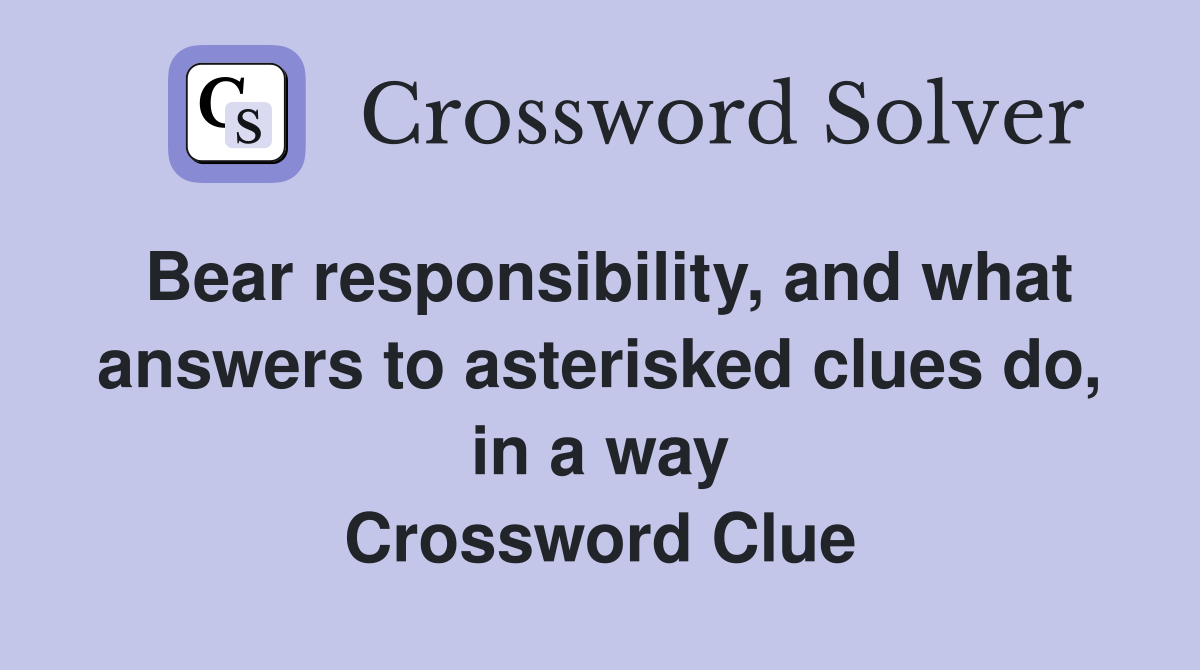 Bear responsibility, and what answers to asterisked clues do, in a way Crossword Clue