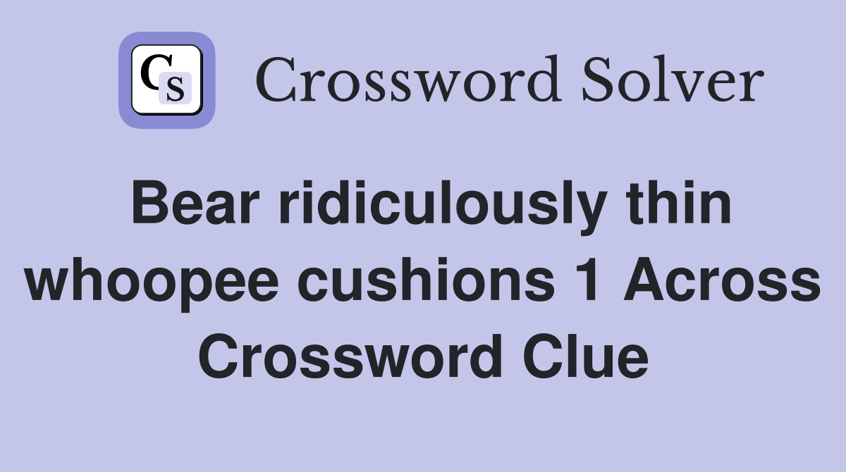 Bear ridiculously thin whoopee cushions 1 Across Crossword Clue