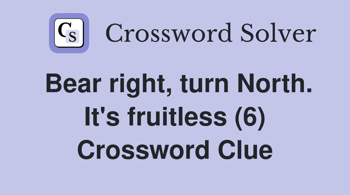 Bear right, turn North. It's fruitless (6) Crossword Clue