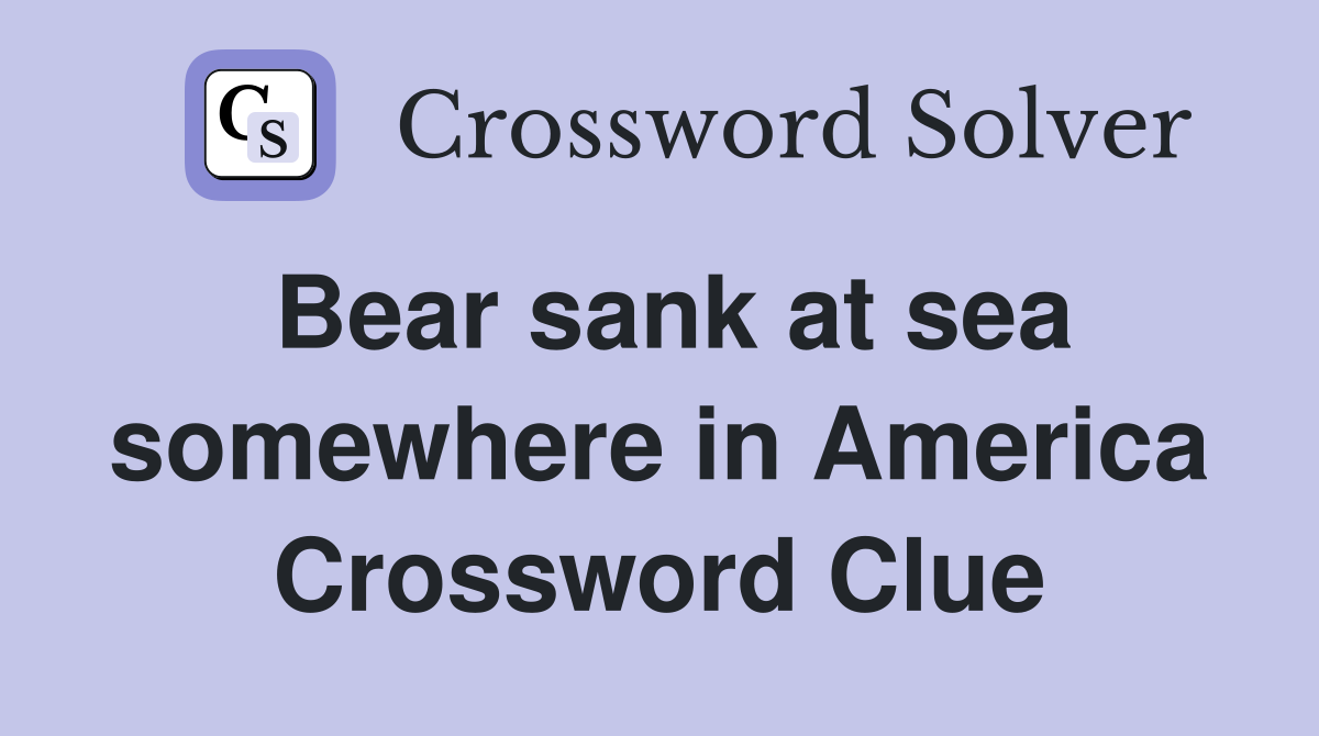 Bear sank at sea somewhere in America Crossword Clue