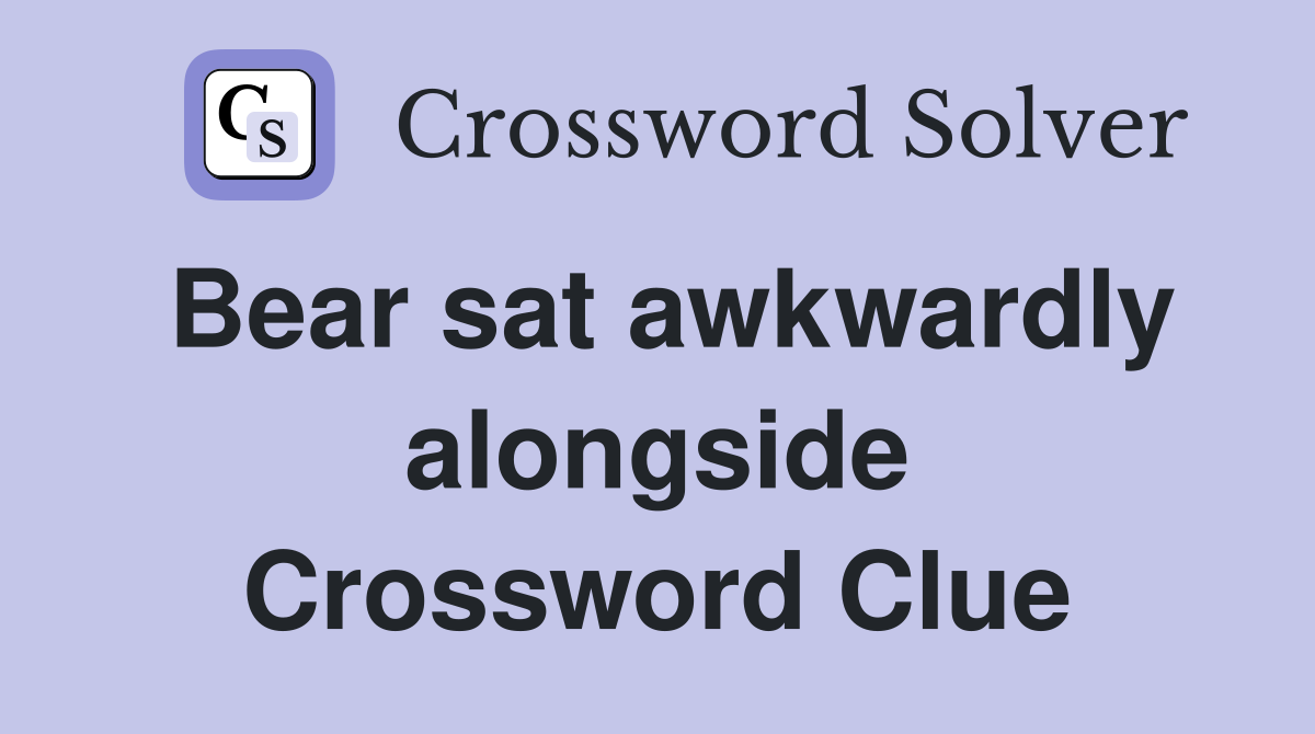 Bear sat awkwardly alongside Crossword Clue