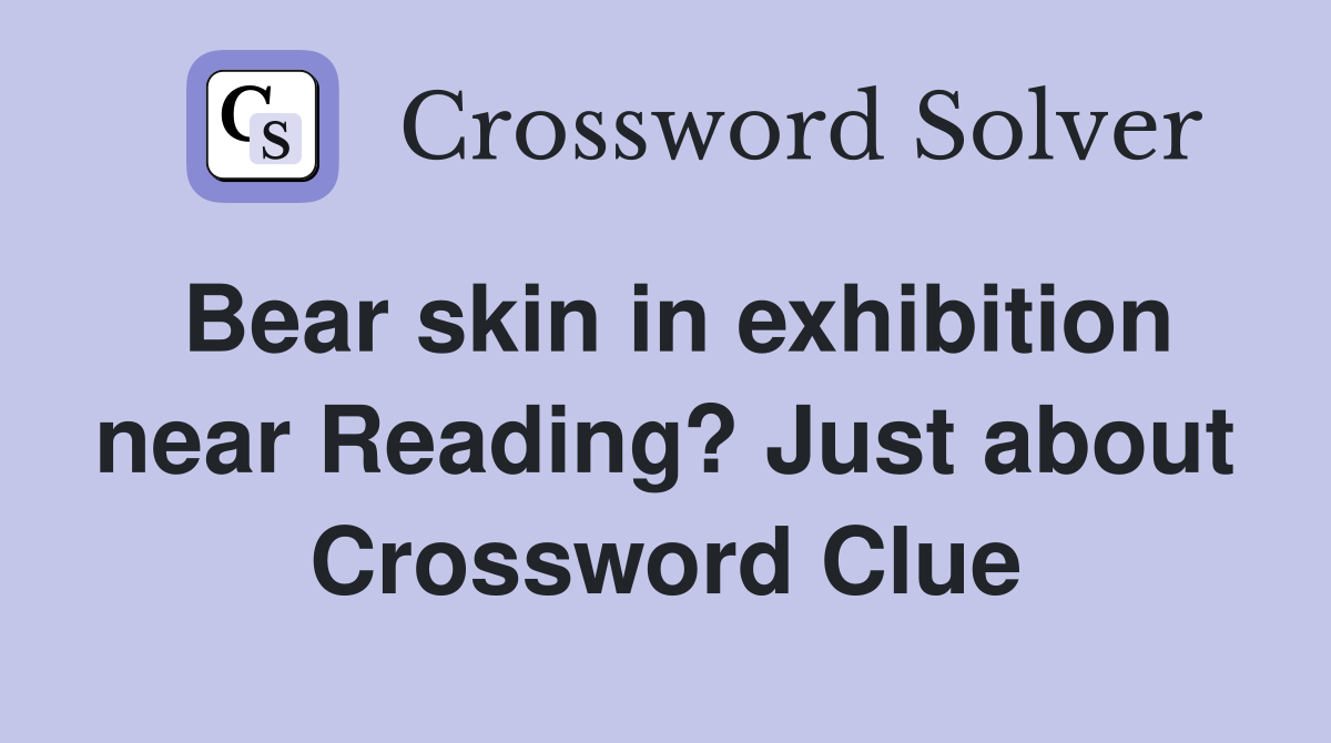 Bear skin in exhibition near Reading? Just about Crossword Clue
