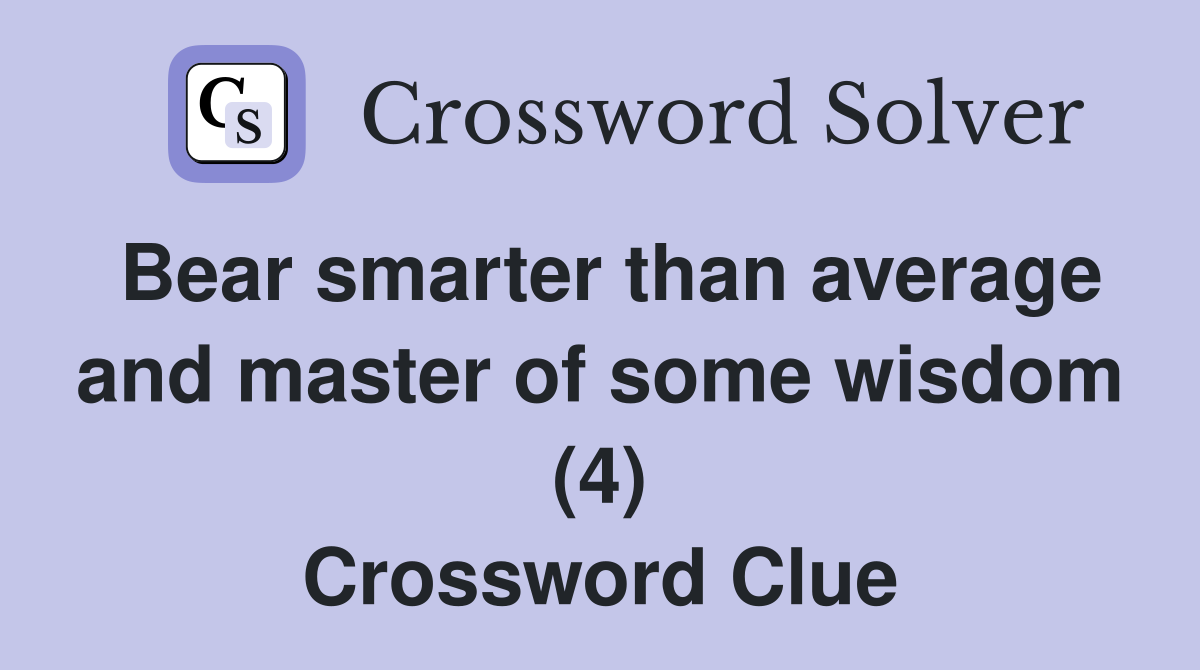 Bear smarter than average and master of some wisdom (4) Crossword Clue