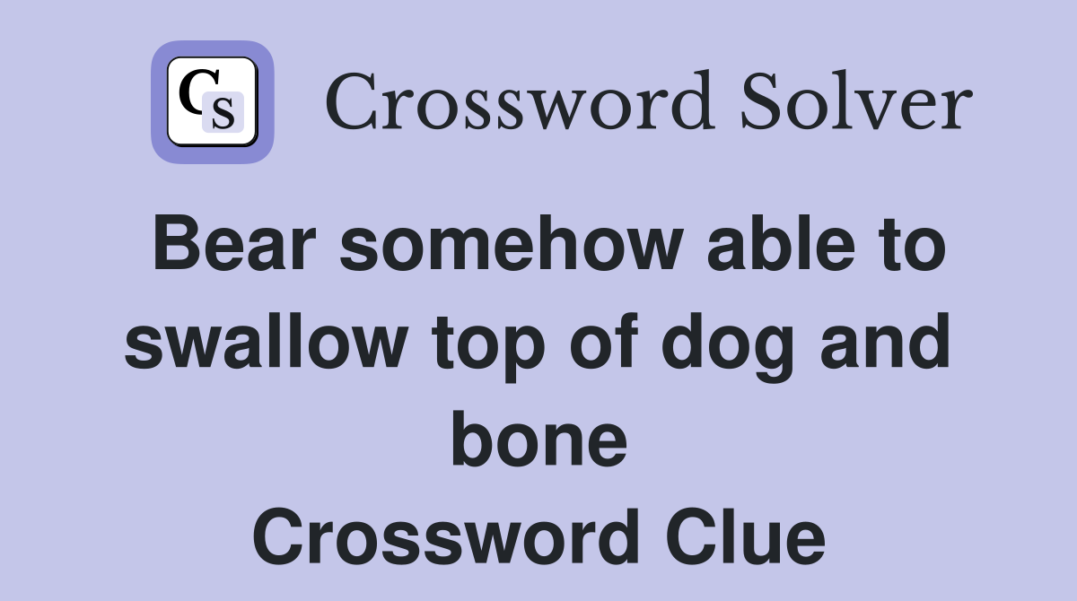 Bear somehow able to swallow top of dog and bone Crossword Clue