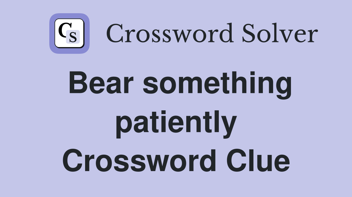Bear something patiently Crossword Clue