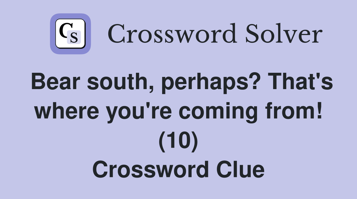 Bear south, perhaps? That's where you're coming from! (10) Crossword Clue