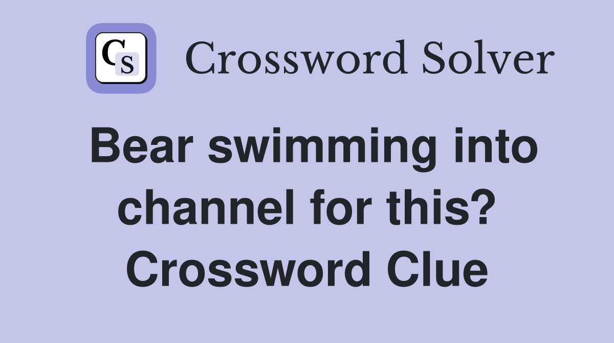 Bear swimming into channel for this? Crossword Clue