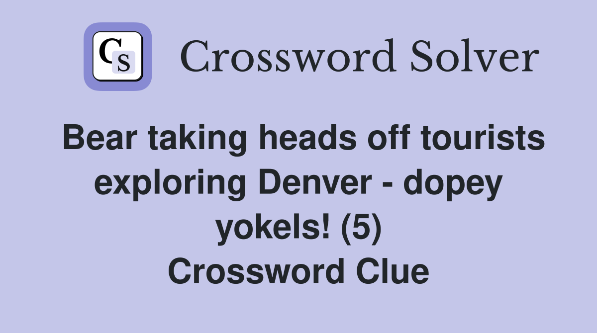Bear taking heads off tourists exploring Denver - dopey yokels! (5) Crossword Clue