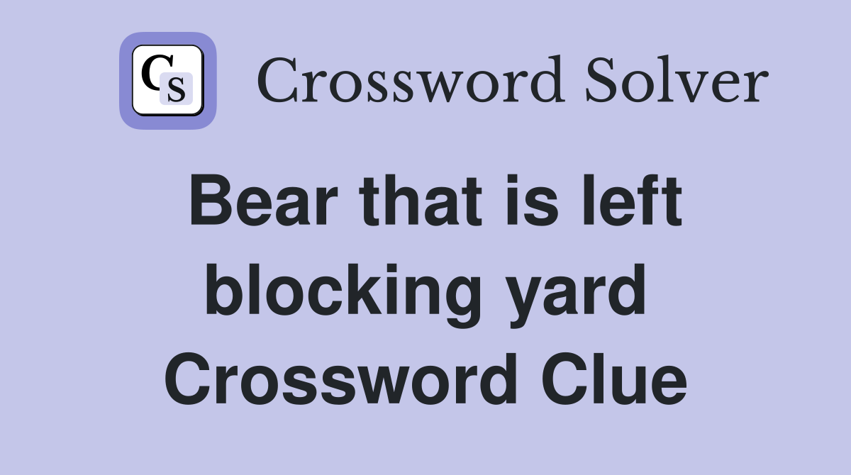 Bear that is left blocking yard Crossword Clue