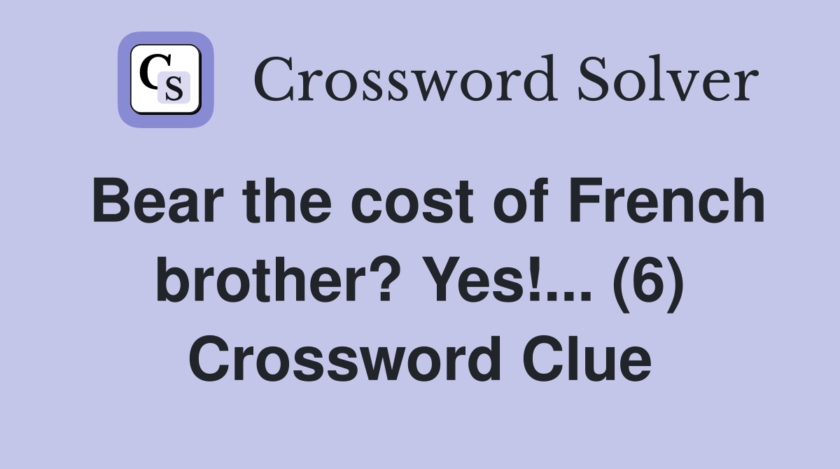 Bear the cost of French brother? Yes!... (6) Crossword Clue