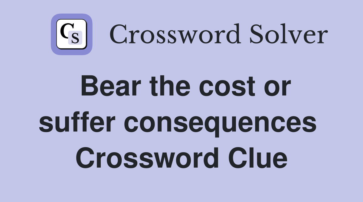 Bear the cost or suffer consequences  Crossword Clue