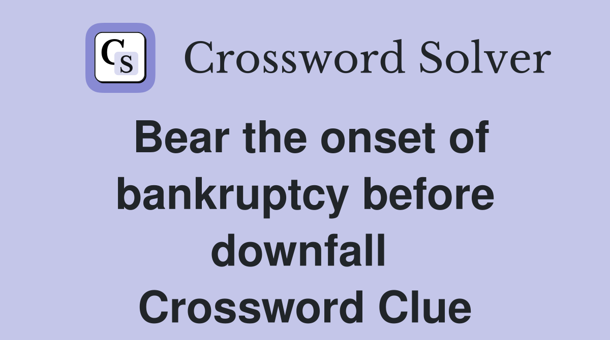 Bear the onset of bankruptcy before downfall  Crossword Clue