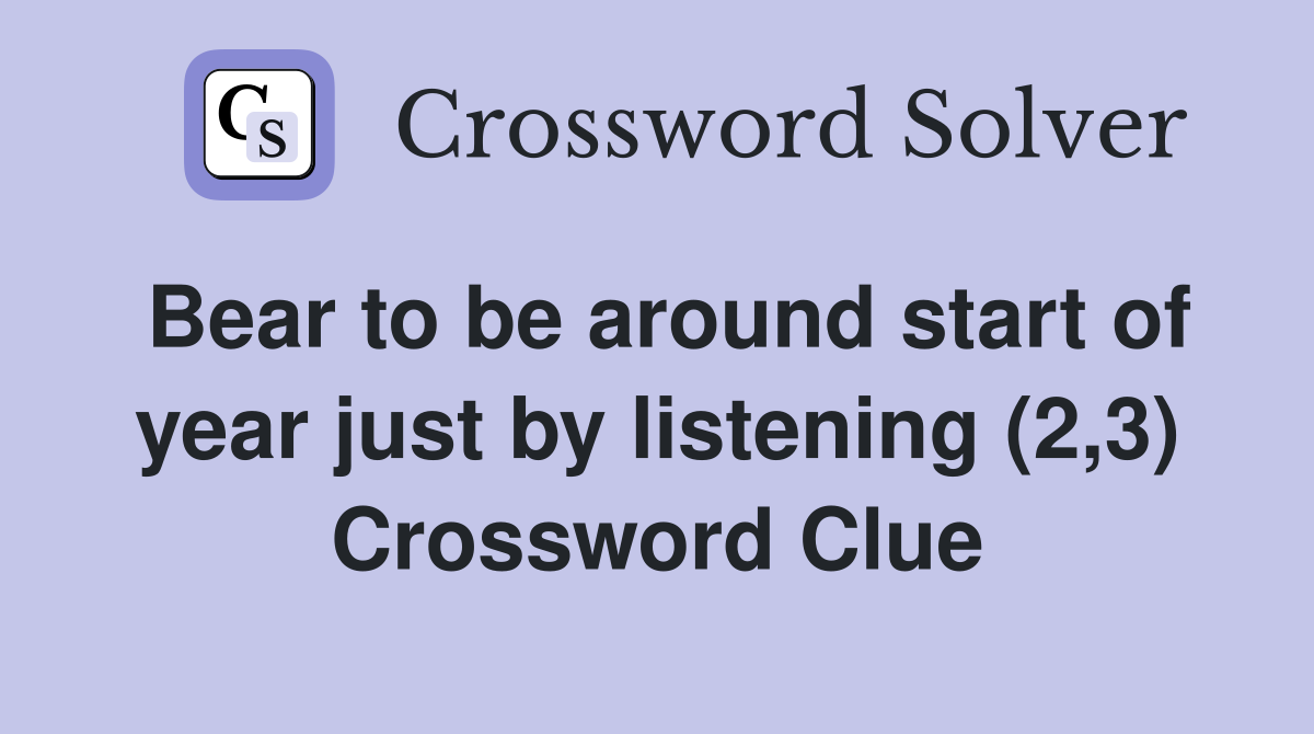 Bear to be around start of year just by listening (2,3) Crossword Clue