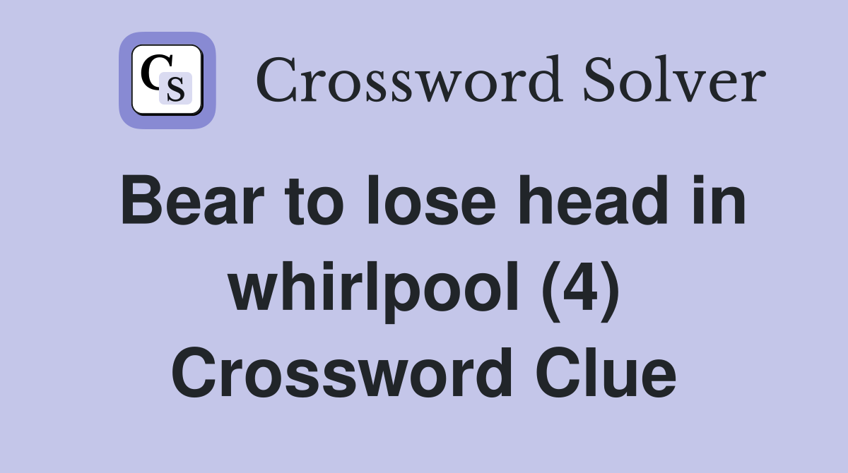 Bear to lose head in whirlpool (4) Crossword Clue