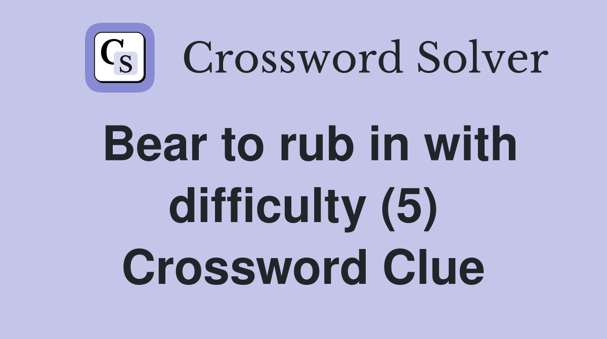 Bear to rub in with difficulty (5) Crossword Clue