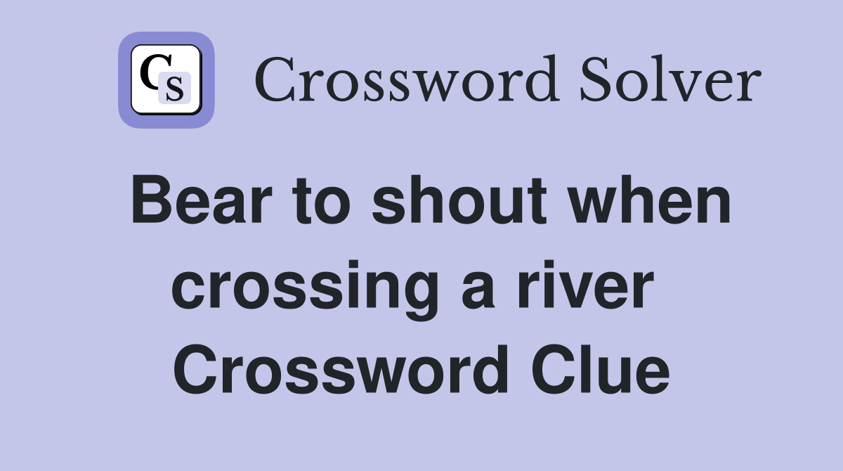 Bear to shout when crossing a river  Crossword Clue