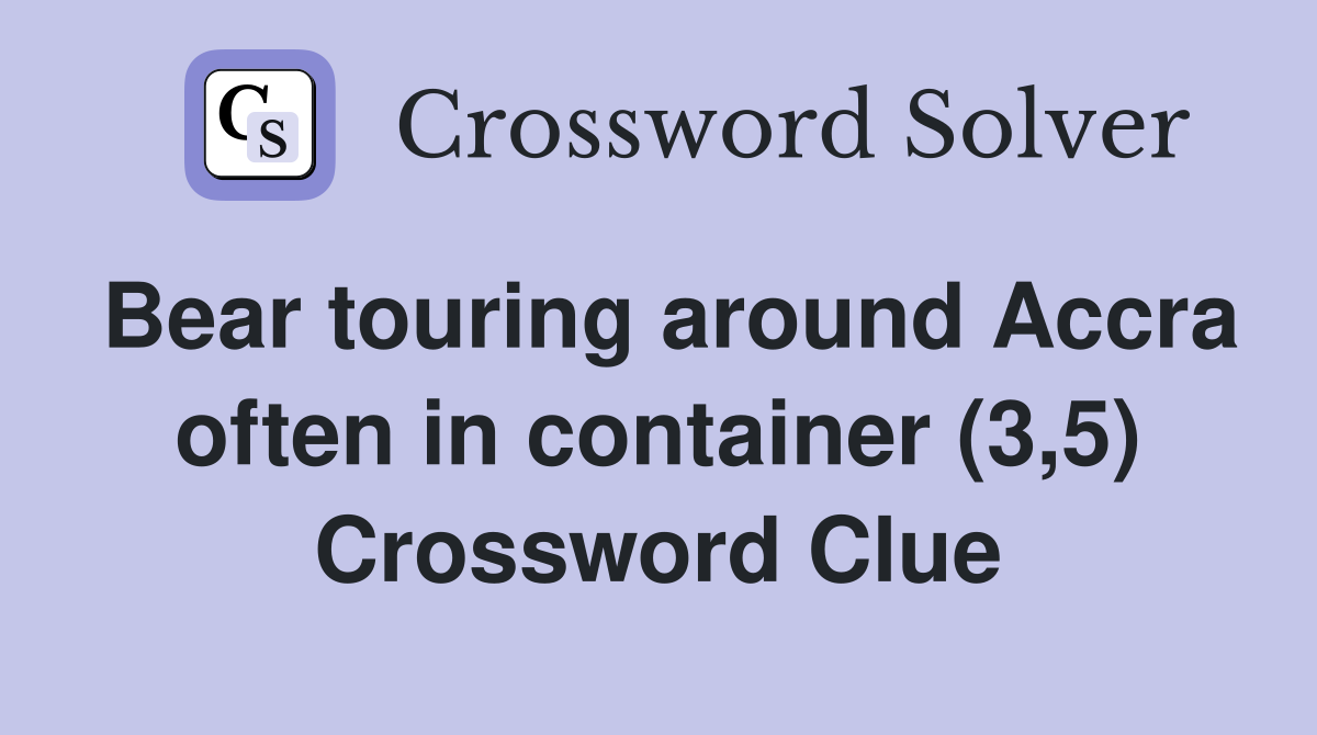 Bear touring around Accra often in container (3,5) Crossword Clue