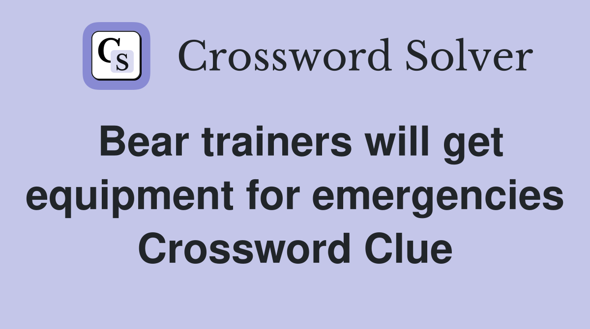 Bear trainers will get equipment for emergencies Crossword Clue
