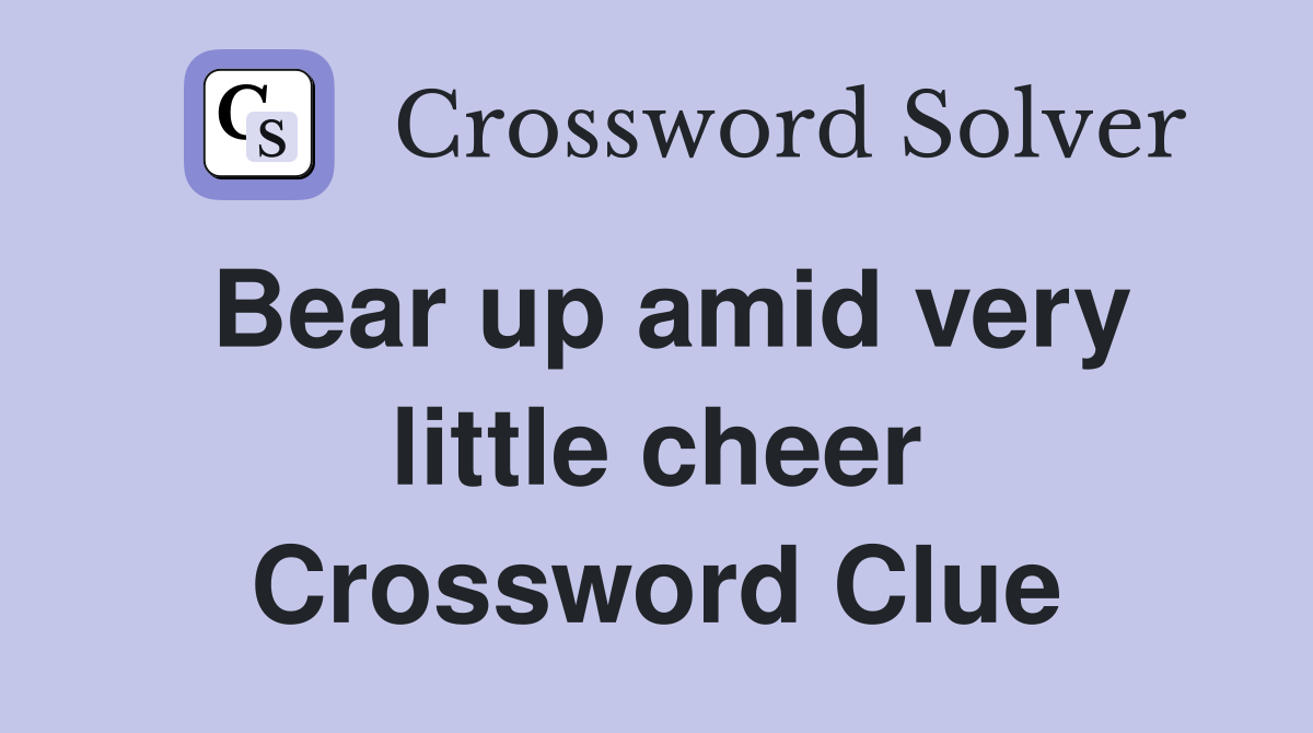 Bear up amid very little cheer Crossword Clue